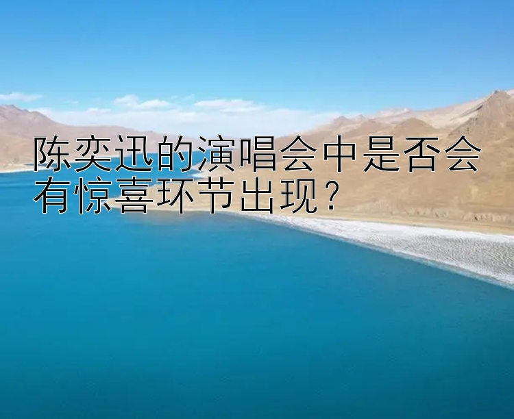 陈奕迅的演唱会中是否会有惊喜环节出现？