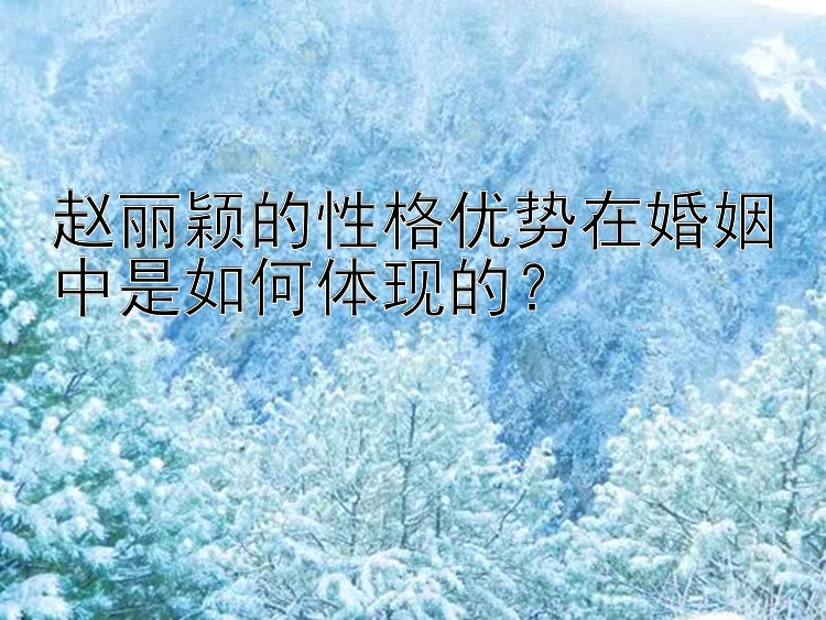 赵丽颖的性格优势在婚姻中是如何体现的？