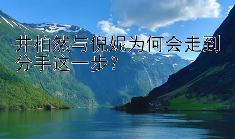 井柏然与倪妮为何会走到分手这一步？