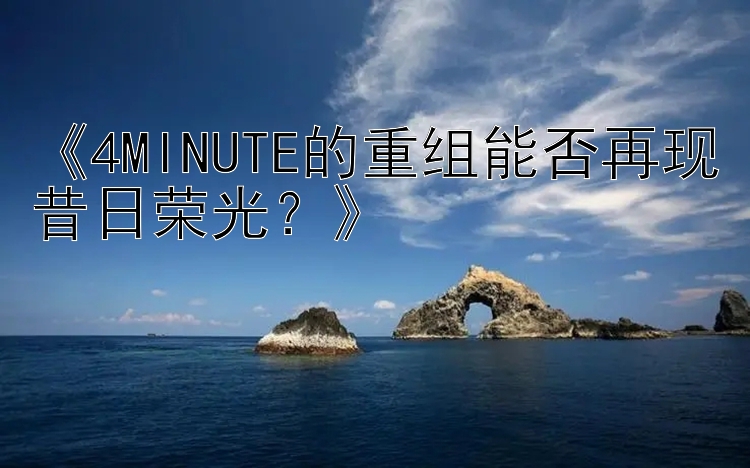 《4MINUTE的重组能否再现昔日荣光？》