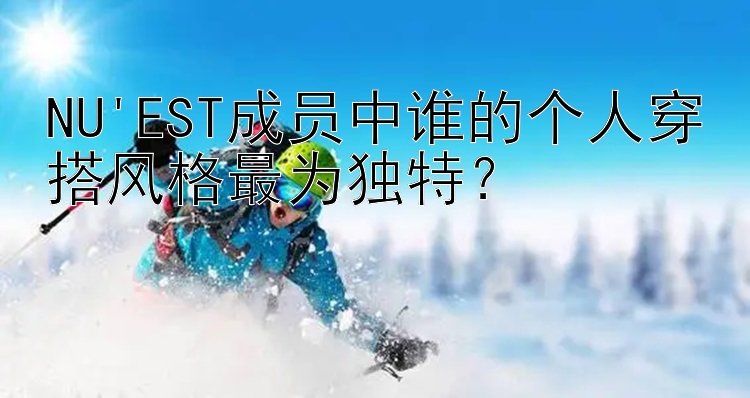 NU'EST成员中谁的个人穿搭风格最为独特？