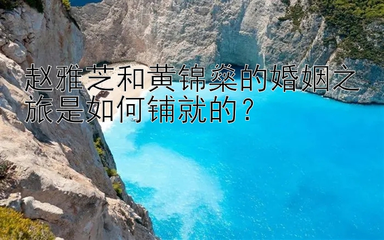 赵雅芝和黄锦燊的婚姻之旅是如何铺就的？