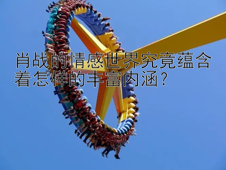 肖战的情感世界究竟蕴含着怎样的丰富内涵？