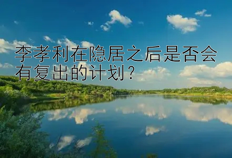 李孝利在隐居之后是否会有复出的计划？