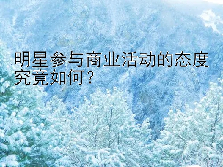 明星参与商业活动的态度究竟如何？