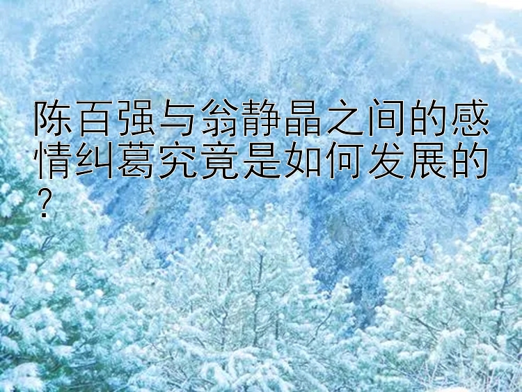 陈百强与翁静晶之间的感情纠葛究竟是如何发展的？