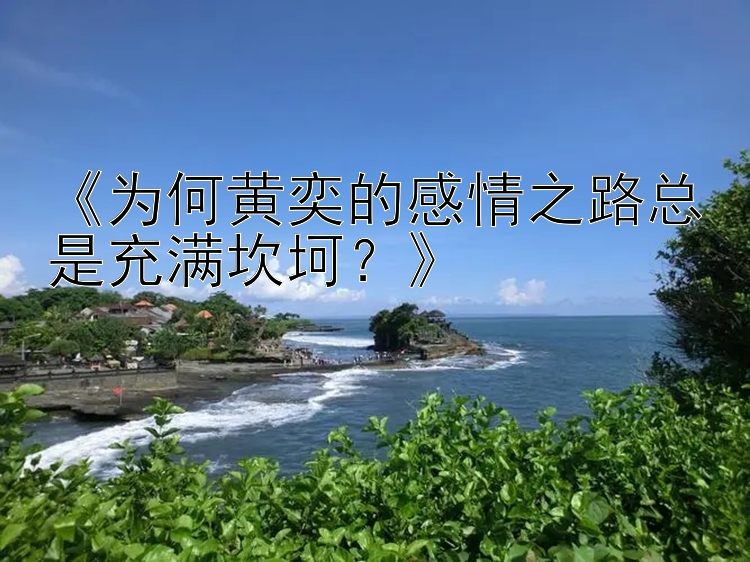 五分彩彩票计划软件 《为何黄奕的感情之路总是充满坎坷？》