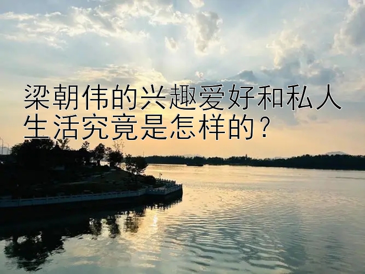 梁朝伟的兴趣爱好和私人生活究竟是怎样的？