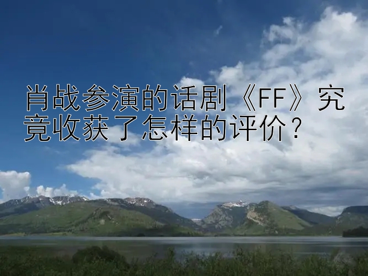 肖战参演的飞艇5码稳定计划 话剧FF究竟收获了怎样的评价？