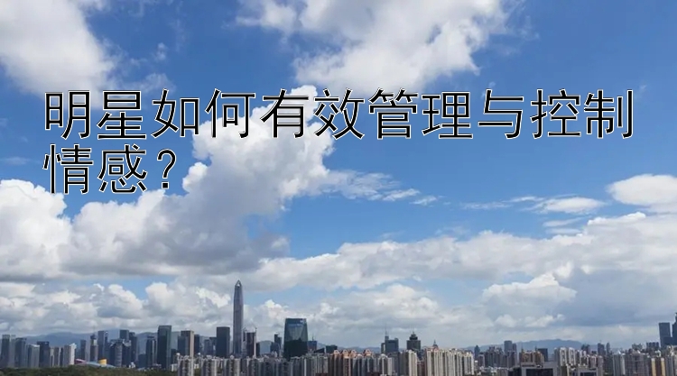 明星如何有效管理与控制情感？